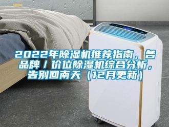 企业新闻2022年除湿机推荐指南，各品牌／价位除湿机综合分析，告别回南天（12月更新）