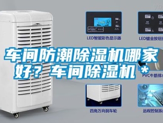 企业新闻车间防潮除湿机哪家好？车间除湿机＊