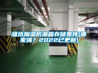 常见问题潍坊加温防潮箱存储条件(哪家强？2022已更新)