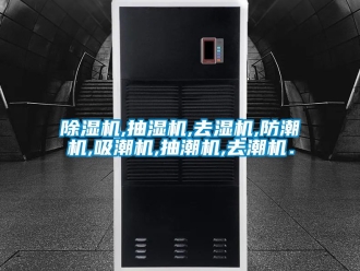 企业新闻除湿机,抽湿机,去湿机,防潮机,吸潮机,抽潮机,去潮机．