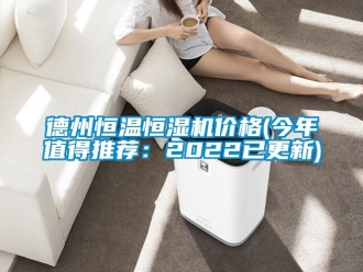 知识百科德州恒温恒湿机价格(今年值得推荐：2022已更新)