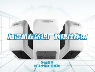 行业新闻加湿机在纺织厂的隐性作用