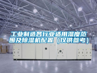 常见问题工业制造各行业适用湿度范围及除湿机配置（仅供参考）