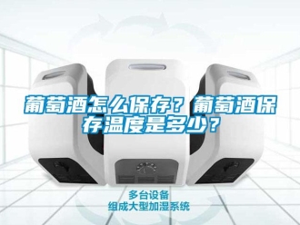 常见问题葡萄酒怎么保存？葡萄酒保存温度是多少？