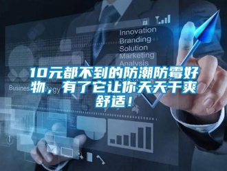 企业新闻10元都不到的防潮防霉好物，有了它让你天天干爽舒适！