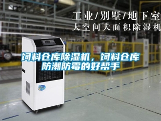 知识百科饲料仓库除湿机，饲料仓库防潮防霉的好帮手