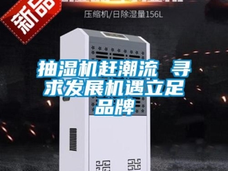 企业新闻抽湿机赶潮流 寻求发展机遇立足品牌