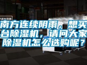 常见问题南方连续阴雨，想买台除湿机，请问大家除湿机怎么选购呢？