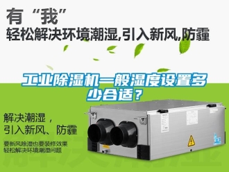 企业新闻工业除湿机一般湿度设置多少合适？