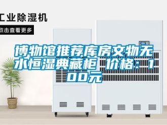 知识百科博物馆推荐库房文物无水恒湿典藏柜 价格：100元