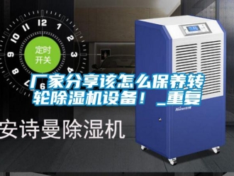 企业新闻厂家分享该怎么保养转轮除湿机设备！_重复