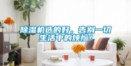 除湿机选的好，告别一切生活中的烦恼！