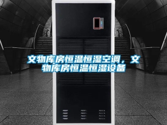 知识百科文物库房恒温恒湿空调，文物库房恒温恒湿设备