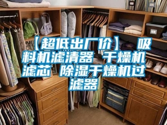 企业新闻【超低出厂价】 吸料机滤清器 干燥机滤芯 除湿干燥机过滤器
