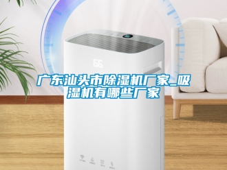 企业新闻广东汕头市除湿机厂家_吸湿机有哪些厂家