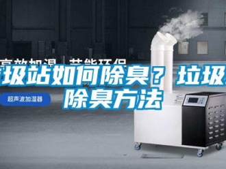 常见问题垃圾站如何除臭？垃圾站除臭方法