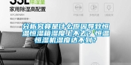分析究竟是什么原因导致恒温恒湿箱湿度上不去？恒温恒湿机湿度达不到？