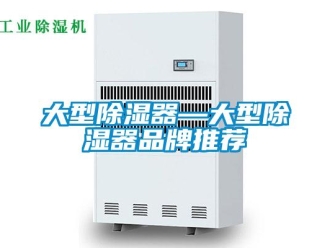 行业新闻大型除湿器—大型除湿器品牌推荐