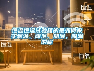 知识百科恒温恒湿试验箱的是如何来实现温、降温、加湿，降湿的呢