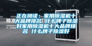 正在阅读：家用除湿机十大品牌排名 什么牌子除湿好家用除湿机十大品牌排名 什么牌子除湿好