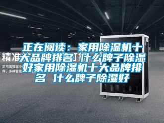 企业新闻正在阅读：家用除湿机十大品牌排名 什么牌子除湿好家用除湿机十大品牌排名 什么牌子除湿好