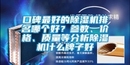 口碑最好的除湿机排名哪个好？参数、价格、质量等分析除湿机什么牌子好