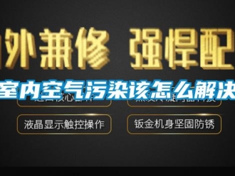 常见问题室内空气污染该怎么解决