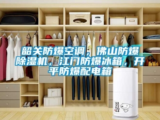 企业新闻韶关防爆空调，佛山防爆除湿机，江门防爆冰箱，开平防爆配电箱