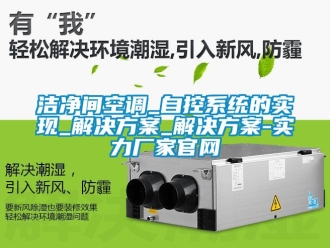 行业新闻洁净间空调_自控系统的实现_解决方案_解决方案-实力厂家官网