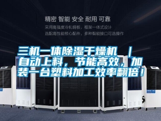 行业新闻三机一体除湿干燥机 ｜ 自动上料，节能高效，加装一台塑料加工效率翻倍！