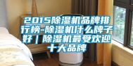 2015除湿机品牌排行榜-除湿机什么牌子好｜除湿机最受欢迎十大品牌