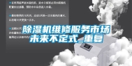 除湿机维修服务市场未来不定式_重复