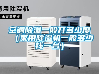 常见问题空调除湿一般开多少度（家用除湿机一般多少钱一台）