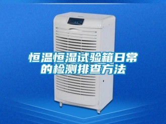 知识百科恒温恒湿试验箱日常的检测排查方法