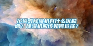 吊顶式除湿机有什么优缺点？除湿机应该如何选择？
