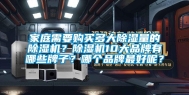 家庭需要购买多大除湿量的除湿机？除湿机10大品牌有哪些牌子？哪个品牌最好呢？