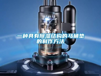 企业新闻一种具有除湿结构的马桶垫的制作方法