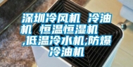 深圳冷风机 冷油机 恒温恒湿机  ,低温冷水机,防爆冷油机