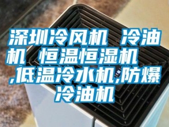 知识百科深圳冷风机 冷油机 恒温恒湿机  ,低温冷水机,防爆冷油机