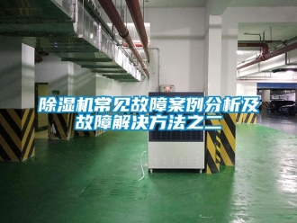 企业新闻除湿机常见故障案例分析及故障解决方法之二