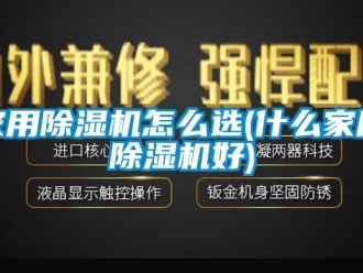 常见问题家用除湿机怎么选(什么家用除湿机好)