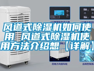 行业新闻风道式除湿机如何使用 风道式除湿机使用方法介绍想【详解】
