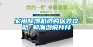 家用除湿机选购保养攻略 和潮湿说拜拜