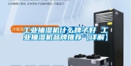 工业抽湿机什么牌子好 工业抽湿机品牌推荐【详解】