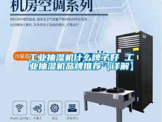 企业新闻工业抽湿机什么牌子好 工业抽湿机品牌推荐【详解】