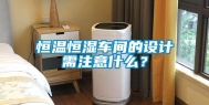 恒温恒湿车间的设计需注意什么？