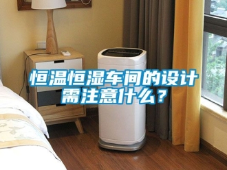 知识百科恒温恒湿车间的设计需注意什么？