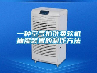 企业新闻一种空气拍洗柔软机抽湿装置的制作方法