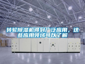 知识百科转轮除湿机得到广泛应用，这些应用领域可以了解