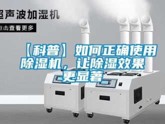 企业新闻【科普】如何正确使用除湿机，让除湿效果更显著